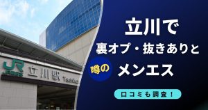 立川で裏オプ・抜きありのおすすめメンエス9選！本番（基盤・円盤）の口コミも調査！